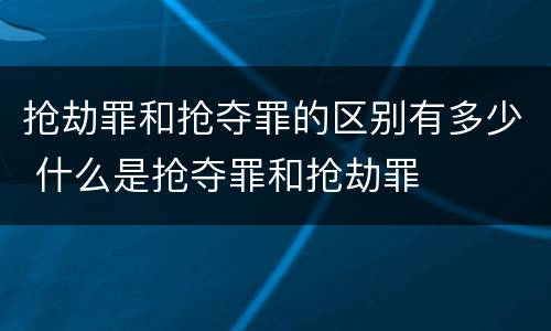 抢劫罪和抢夺罪的区别有多少 什么是抢夺罪和抢劫罪