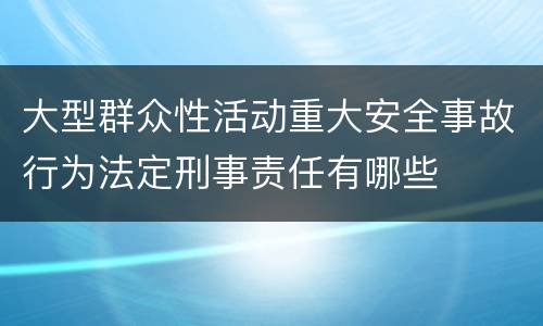 大型群众性活动重大安全事故行为法定刑事责任有哪些
