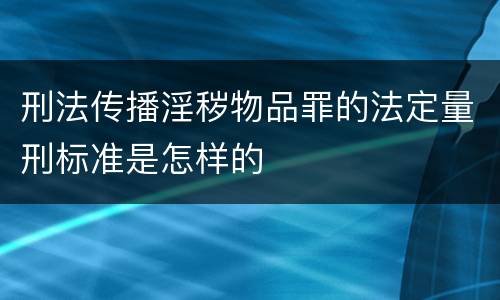 刑法传播淫秽物品罪的法定量刑标准是怎样的