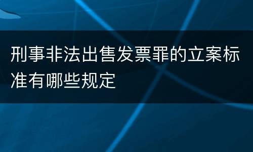 刑事非法出售发票罪的立案标准有哪些规定