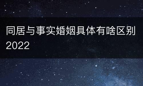 同居与事实婚姻具体有啥区别2022
