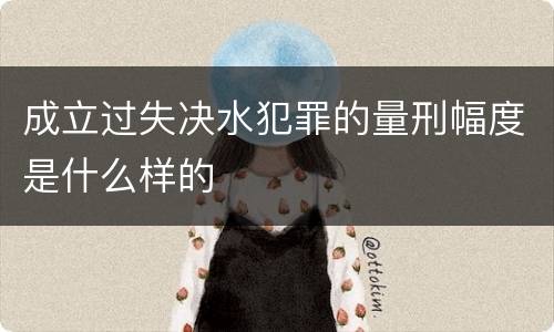 成立过失决水犯罪的量刑幅度是什么样的