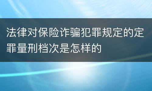 法律对保险诈骗犯罪规定的定罪量刑档次是怎样的