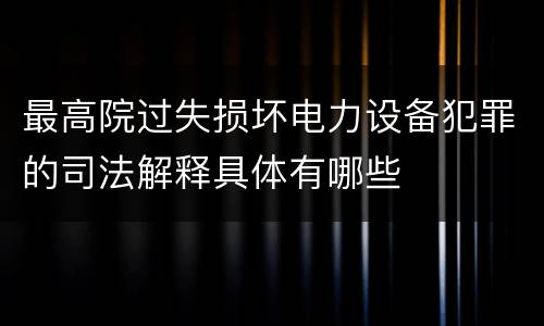 最高院过失损坏电力设备犯罪的司法解释具体有哪些