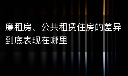 廉租房、公共租赁住房的差异到底表现在哪里