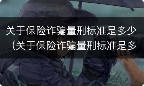 关于保险诈骗量刑标准是多少（关于保险诈骗量刑标准是多少年）