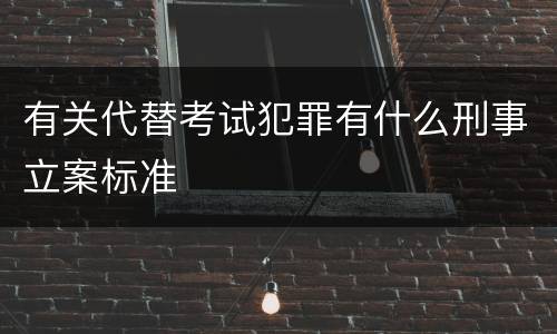 有关代替考试犯罪有什么刑事立案标准