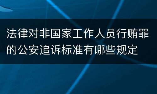 法律对非国家工作人员行贿罪的公安追诉标准有哪些规定