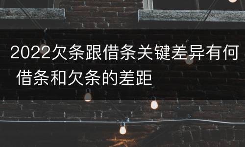 2022欠条跟借条关键差异有何 借条和欠条的差距