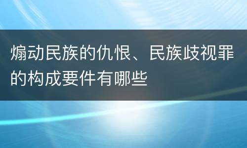 煽动民族的仇恨、民族歧视罪的构成要件有哪些