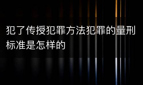 犯了传授犯罪方法犯罪的量刑标准是怎样的