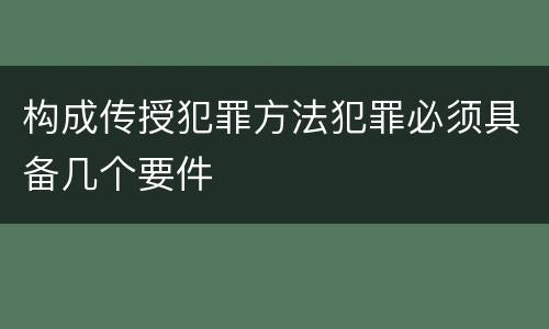 构成传授犯罪方法犯罪必须具备几个要件