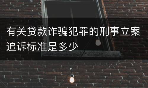 有关贷款诈骗犯罪的刑事立案追诉标准是多少