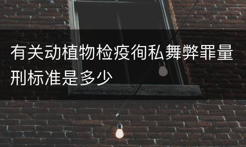 有关动植物检疫徇私舞弊罪量刑标准是多少