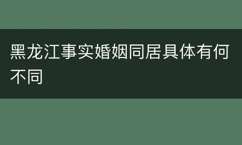 黑龙江事实婚姻同居具体有何不同
