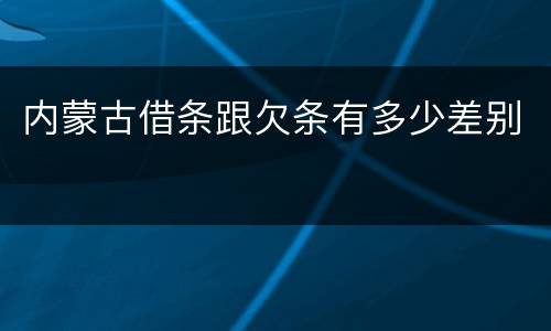 内蒙古借条跟欠条有多少差别