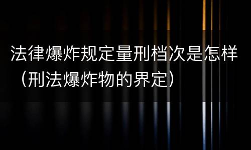 法律爆炸规定量刑档次是怎样（刑法爆炸物的界定）
