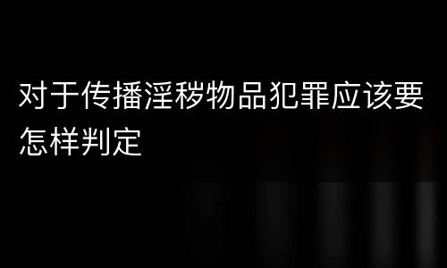 对于传播淫秽物品犯罪应该要怎样判定