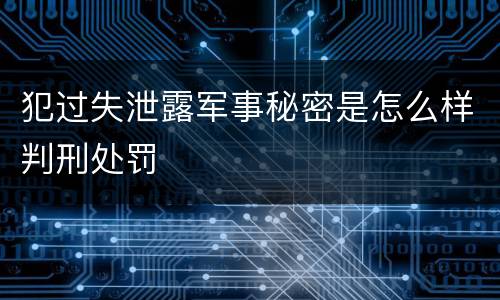 犯过失泄露军事秘密是怎么样判刑处罚