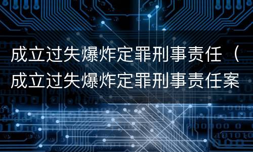 成立过失爆炸定罪刑事责任（成立过失爆炸定罪刑事责任案例）