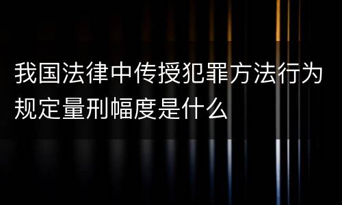 我国法律中传授犯罪方法行为规定量刑幅度是什么