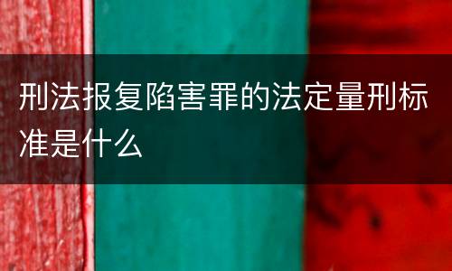 刑法报复陷害罪的法定量刑标准是什么