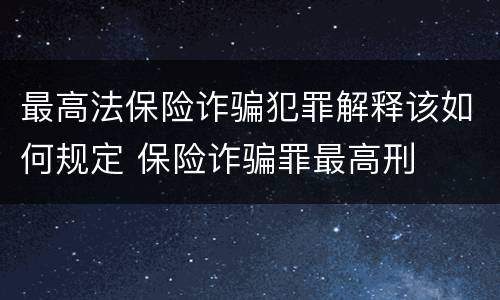 最高法保险诈骗犯罪解释该如何规定 保险诈骗罪最高刑