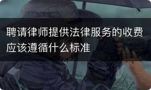 聘请律师提供法律服务的收费应该遵循什么标准