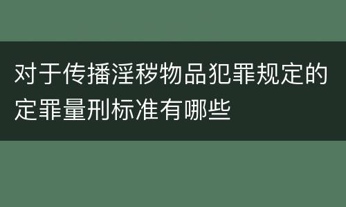 对于传播淫秽物品犯罪规定的定罪量刑标准有哪些