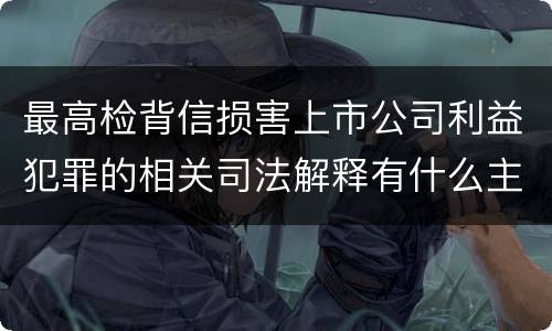 最高检背信损害上市公司利益犯罪的相关司法解释有什么主要规定