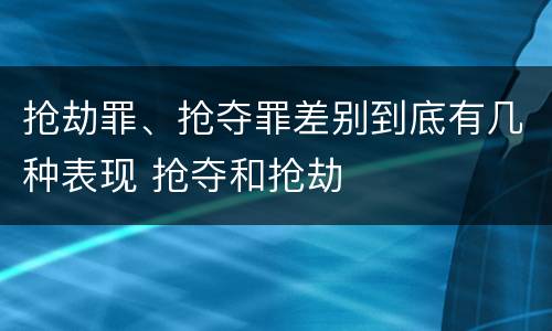 抢劫罪、抢夺罪差别到底有几种表现 抢夺和抢劫