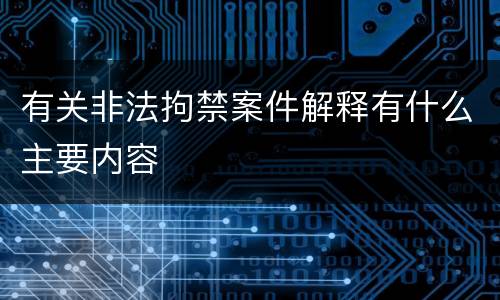 有关非法拘禁案件解释有什么主要内容