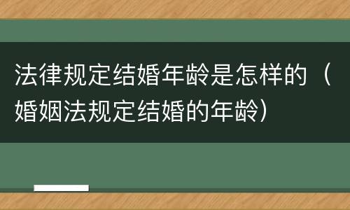法律规定结婚年龄是怎样的（婚姻法规定结婚的年龄）