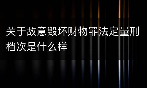 关于故意毁坏财物罪法定量刑档次是什么样
