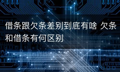 借条跟欠条差别到底有啥 欠条和借条有何区别