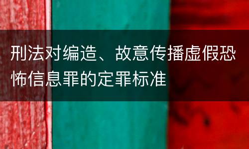 刑法对编造、故意传播虚假恐怖信息罪的定罪标准