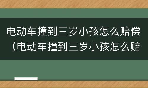 电动车撞到三岁小孩怎么赔偿（电动车撞到三岁小孩怎么赔偿多少钱）