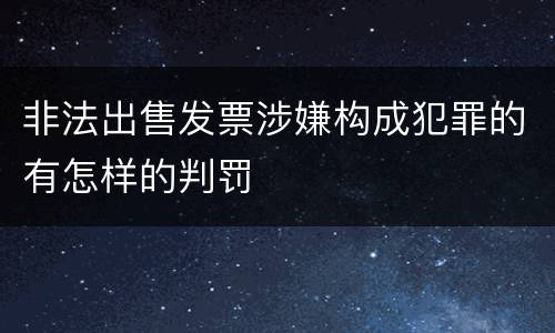 非法出售发票涉嫌构成犯罪的有怎样的判罚