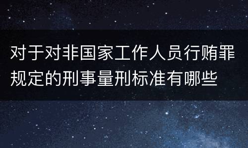 对于对非国家工作人员行贿罪规定的刑事量刑标准有哪些