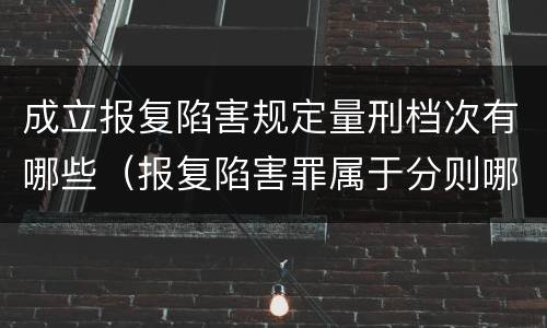 成立报复陷害规定量刑档次有哪些（报复陷害罪属于分则哪个部分）