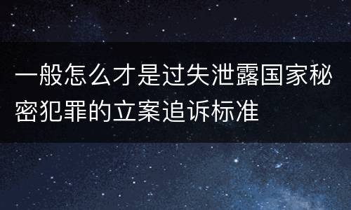 一般怎么才是过失泄露国家秘密犯罪的立案追诉标准