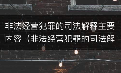 非法经营犯罪的司法解释主要内容（非法经营犯罪的司法解释主要内容是）