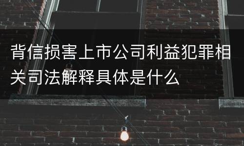 背信损害上市公司利益犯罪相关司法解释具体是什么