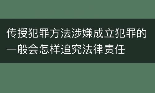 传授犯罪方法涉嫌成立犯罪的一般会怎样追究法律责任