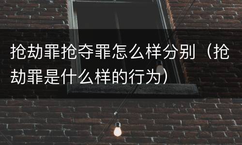 抢劫罪抢夺罪怎么样分别（抢劫罪是什么样的行为）