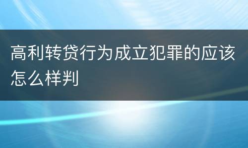 高利转贷行为成立犯罪的应该怎么样判
