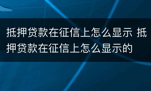 抵押贷款在征信上怎么显示 抵押贷款在征信上怎么显示的
