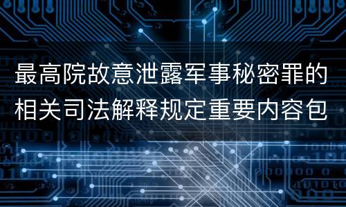 最高院故意泄露军事秘密罪的相关司法解释规定重要内容包括什么