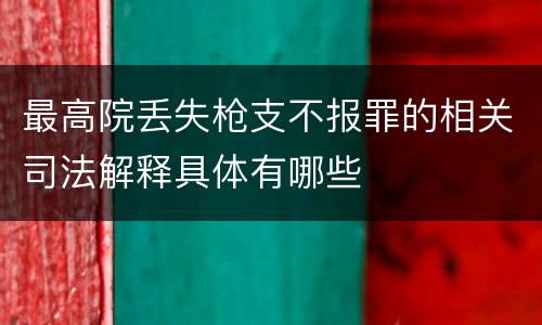 最高院丢失枪支不报罪的相关司法解释具体有哪些