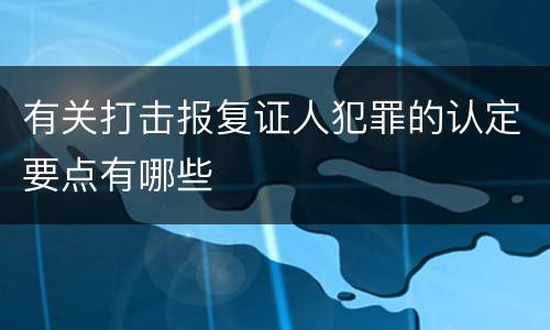 有关打击报复证人犯罪的认定要点有哪些